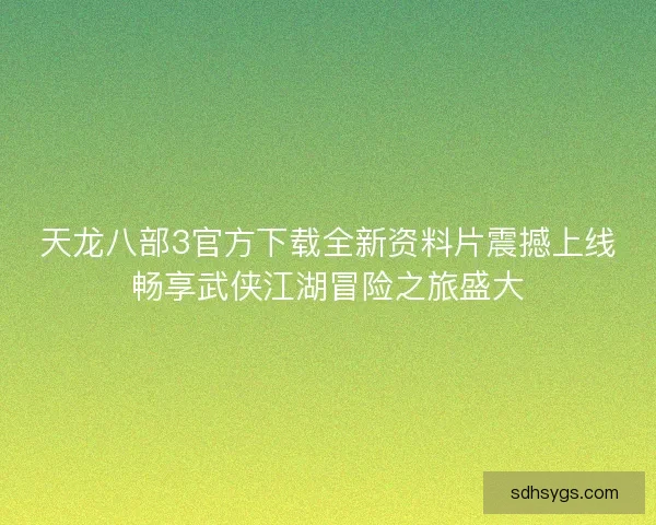 天龙八部3官方下载全新资料片震撼上线畅享武侠江湖冒险之旅盛大